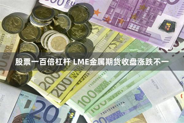 股票一百倍杠杆 LME金属期货收盘涨跌不一