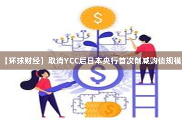 【环球财经】取消YCC后日本央行首次削减购债规模