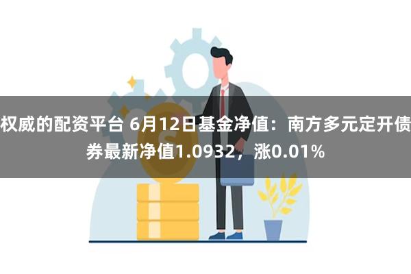 权威的配资平台 6月12日基金净值：南方多元定开债券最新净值1.0932，涨0.01%