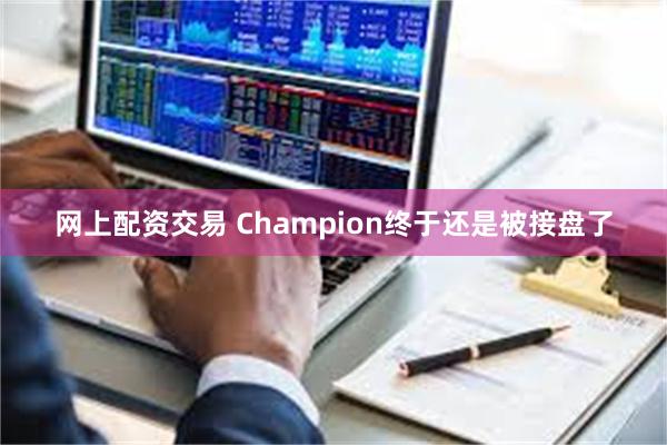 网上配资交易 Champion终于还是被接盘了