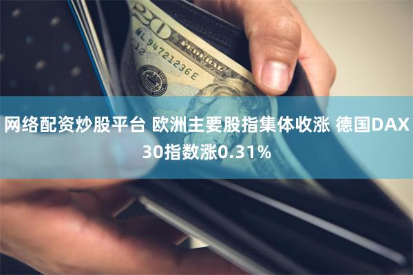 网络配资炒股平台 欧洲主要股指集体收涨 德国DAX30指数涨0.31%