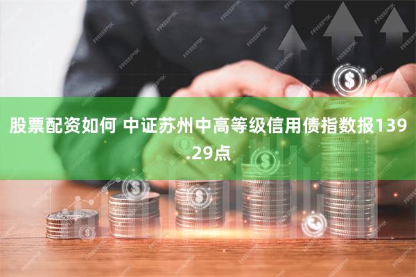 股票配资如何 中证苏州中高等级信用债指数报139.29点