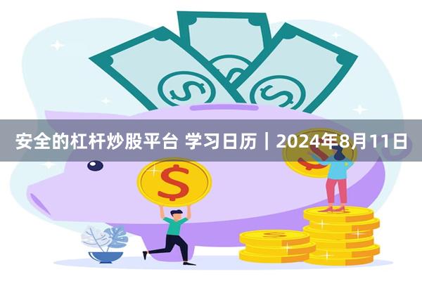 安全的杠杆炒股平台 学习日历｜2024年8月11日