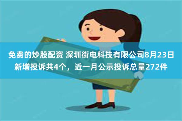 免费的炒股配资 深圳街电科技有限公司8月23日新增投诉共4个，近一月公示投诉总量272件