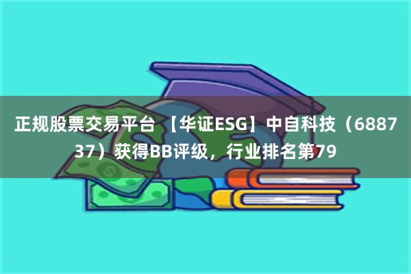 正规股票交易平台 【华证ESG】中自科技（688737）获得BB评级，行业排名第79