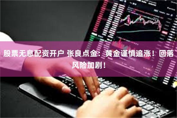 股票无息配资开户 张良点金：黄金谨慎追涨！回落风险加剧！