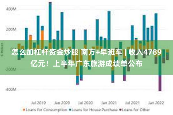 怎么加杠杆资金炒股 南方+早班车 | 收入4789亿元！上半年广东旅游成绩单公布