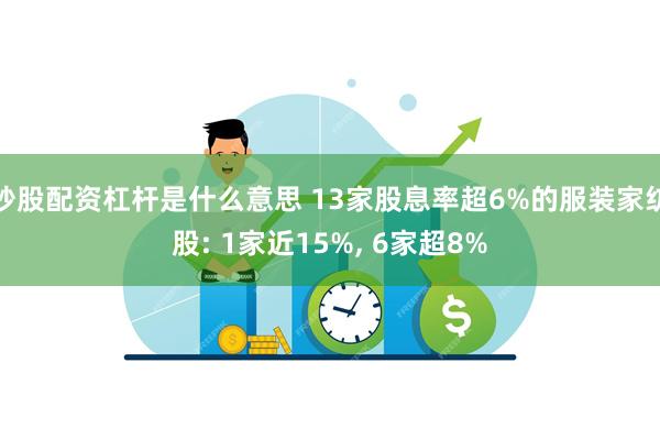 炒股配资杠杆是什么意思 13家股息率超6%的服装家纺股: 1家近15%, 6家超8%