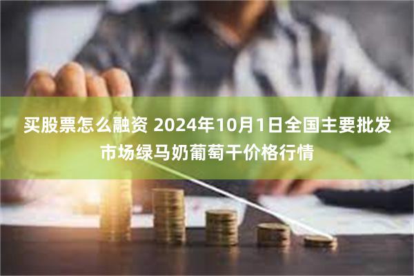 买股票怎么融资 2024年10月1日全国主要批发市场绿马奶葡萄干价格行情