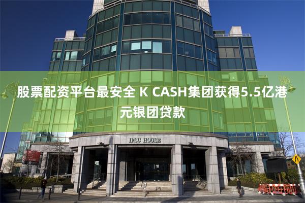 股票配资平台最安全 K CASH集团获得5.5亿港元银团贷款