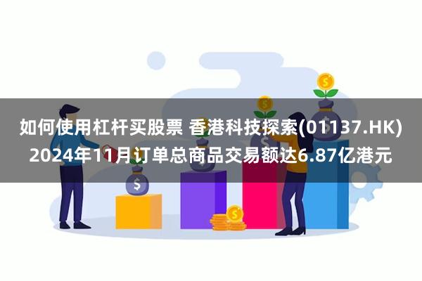 如何使用杠杆买股票 香港科技探索(01137.HK)2024年11月订单总商品交易额达6.87亿港元