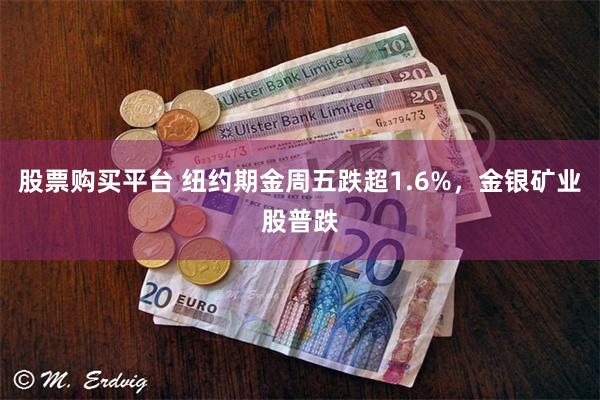 股票购买平台 纽约期金周五跌超1.6%，金银矿业股普跌