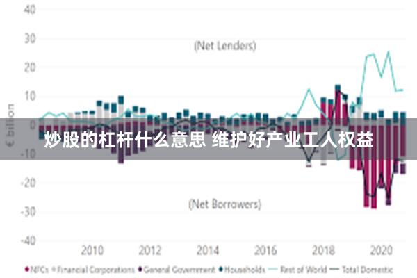 炒股的杠杆什么意思 维护好产业工人权益