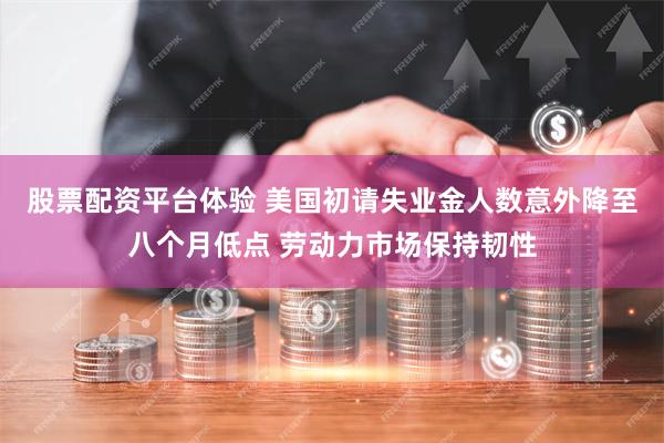 股票配资平台体验 美国初请失业金人数意外降至八个月低点 劳动力市场保持韧性