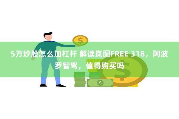 5万炒股怎么加杠杆 解读岚图FREE 318，阿波罗智驾，值得购买吗