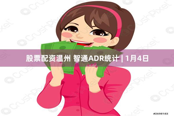 股票配资温州 智通ADR统计 | 1月4日