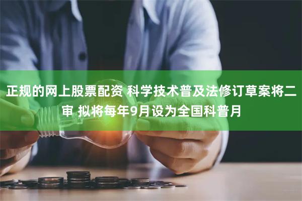 正规的网上股票配资 科学技术普及法修订草案将二审 拟将每年9月设为全国科普月