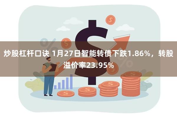 炒股杠杆口诀 1月27日智能转债下跌1.86%，转股溢价率23.95%