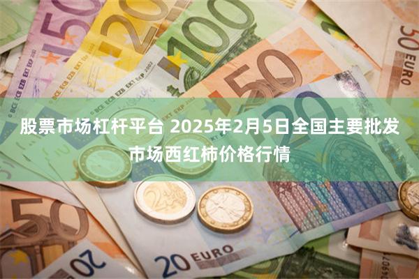 股票市场杠杆平台 2025年2月5日全国主要批发市场西红柿价格行情