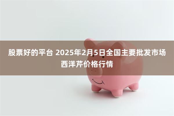 股票好的平台 2025年2月5日全国主要批发市场西洋芹价格行情