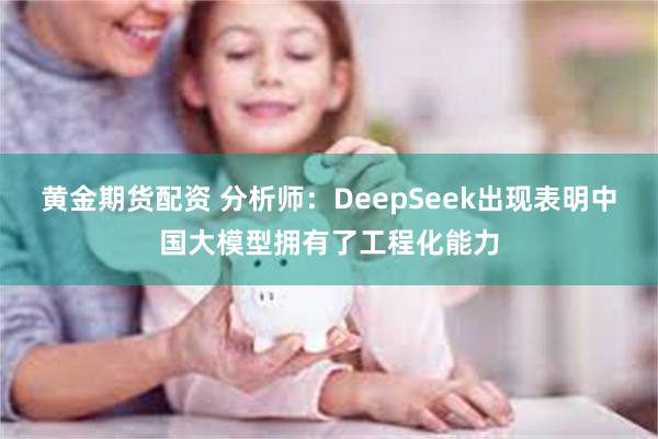 黄金期货配资 分析师：DeepSeek出现表明中国大模型拥有了工程化能力