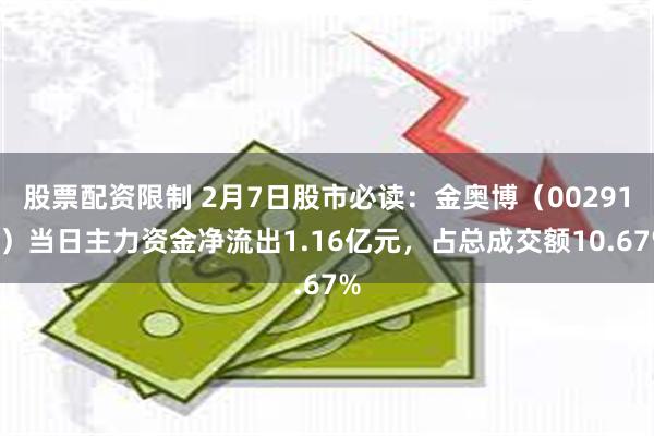 股票配资限制 2月7日股市必读：金奥博（002917）当日主力资金净流出1.16亿元，占总成交额10.67%