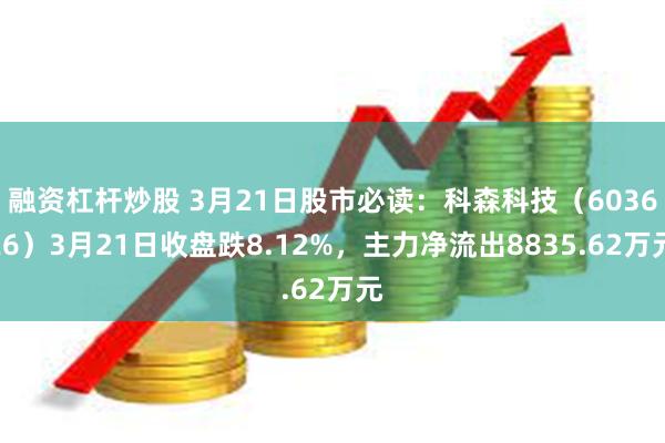 融资杠杆炒股 3月21日股市必读：科森科技（603626）3月21日收盘跌8.12%，主力净流出8835.62万元